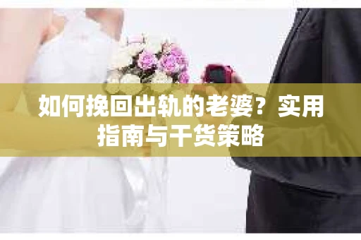 如何挽回出轨的老婆？实用指南与干货策略