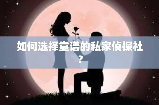 如何选择靠谱的私家侦探社？