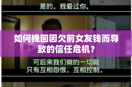 如何挽回因欠前女友钱而导致的信任危机？