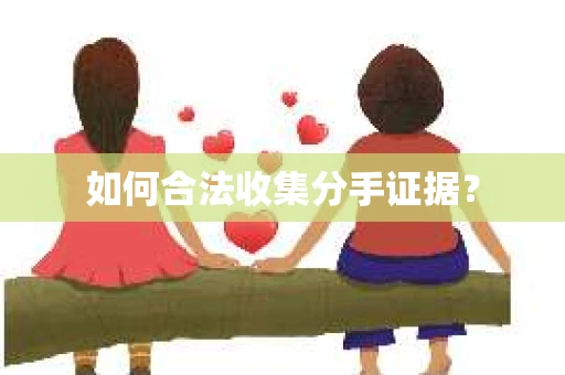 如何合法收集分手证据？